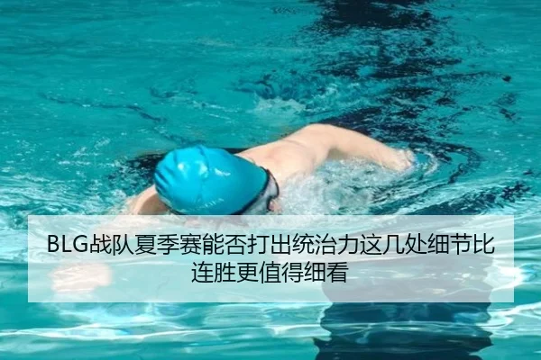 BLG战队夏季赛能否打出统治力这几处细节比连胜更值得细看